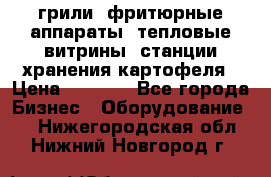 грили, фритюрные аппараты, тепловые витрины, станции хранения картофеля › Цена ­ 3 500 - Все города Бизнес » Оборудование   . Нижегородская обл.,Нижний Новгород г.